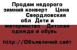 Продам недорого зимний конверт  › Цена ­ 1 200 - Свердловская обл. Дети и материнство » Детская одежда и обувь   